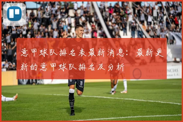 意甲球队排名表最新消息：最新更新的意甲球队排名及分析