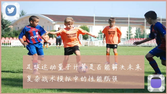 足球运动量子计算是否能解决未来复杂战术模拟中的性能瓶颈