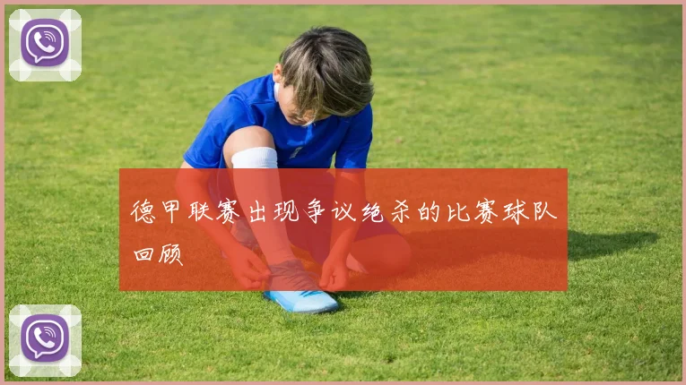 德甲联赛出现争议绝杀的比赛球队回顾