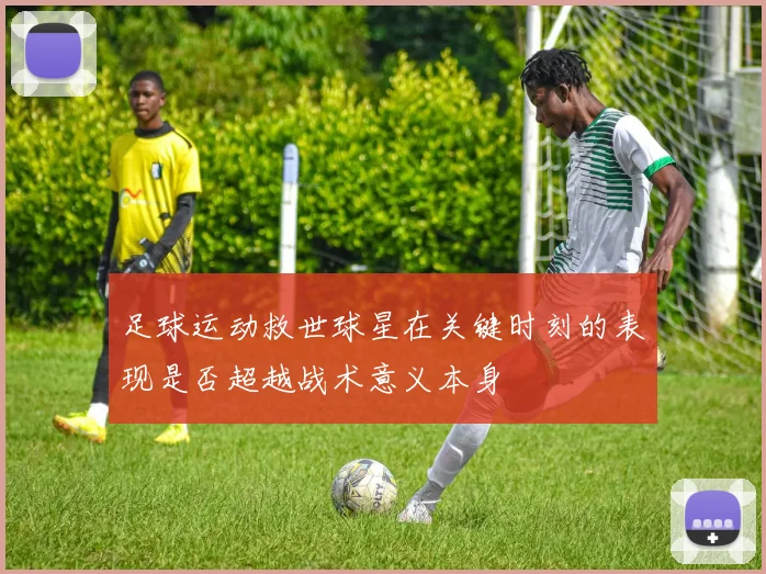 足球运动救世球星在关键时刻的表现是否超越战术意义本身