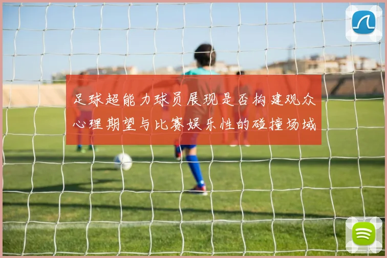 足球超能力球员展现是否构建观众心理期望与比赛娱乐性的碰撞场域