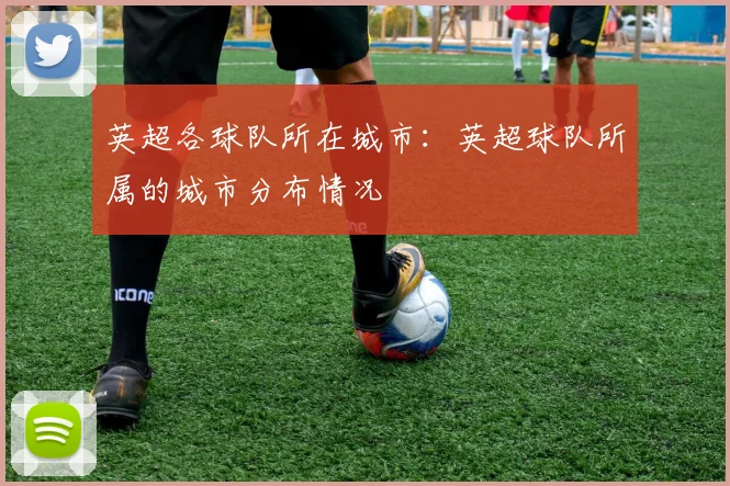英超各球队所在城市:英超球队所属的城市分布情况