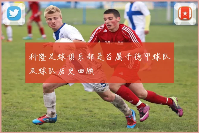 科隆足球俱乐部是否属于德甲球队及球队历史回顾