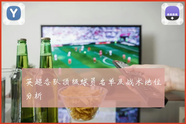 英超各队顶级球员名单及战术地位分析