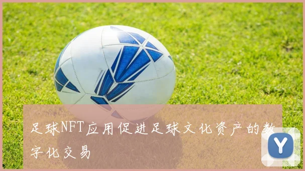 足球NFT应用促进足球文化资产的数字化交易