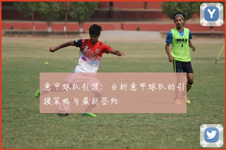 意甲球队引援：分析意甲球队的引援策略与最新签约