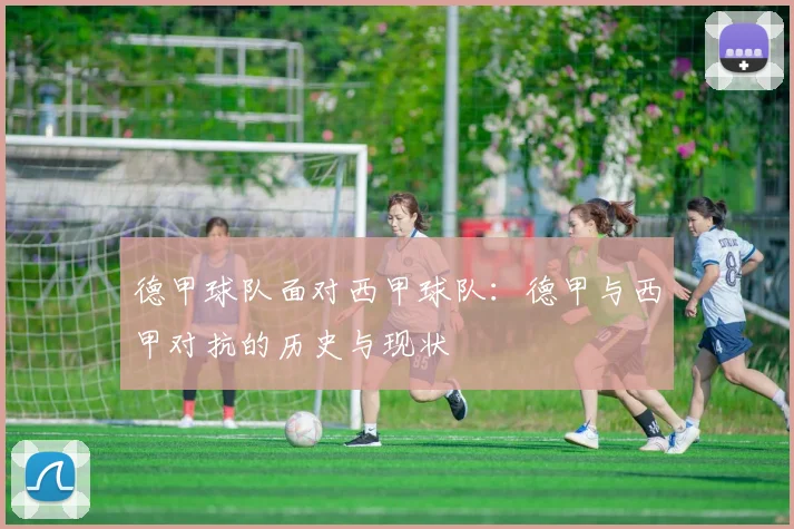 德甲球队面对西甲球队：德甲与西甲对抗的历史与现状