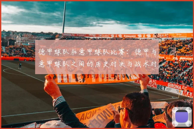 德甲球队和意甲球队比赛：德甲与意甲球队之间的历史对决与战术对比